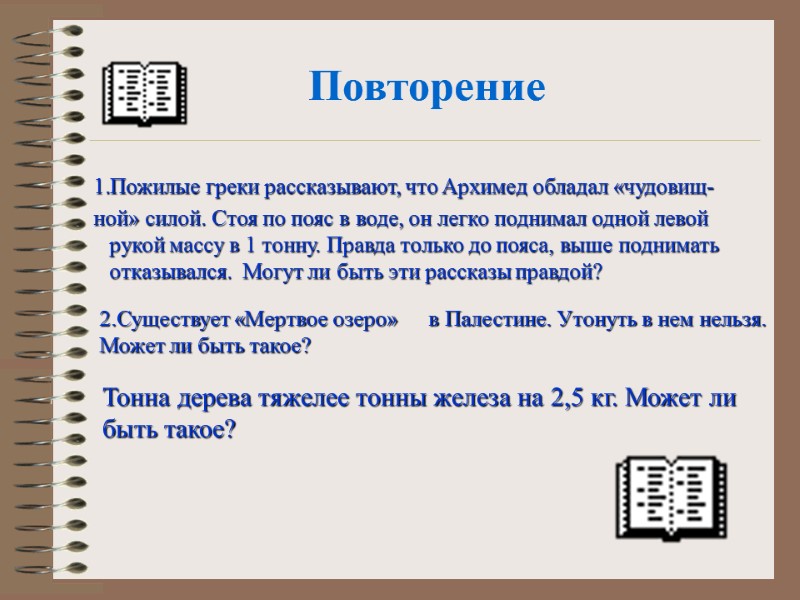 Повторение  Пожилые греки рассказывают, что Архимед обладал «чудовищ- ной» силой. Стоя по пояс